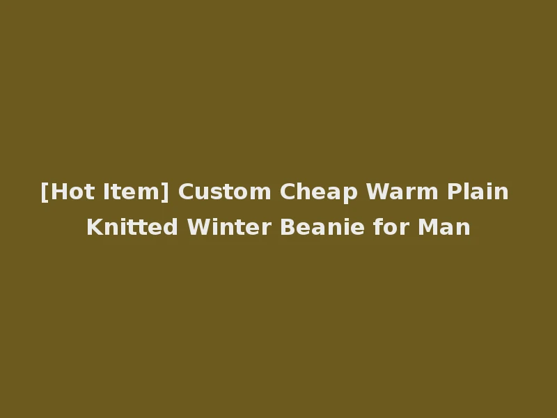 [Hot Item] Custom Cheap Warm Plain Knitted Winter Beanie for Man