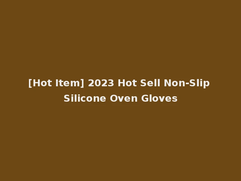 [Hot Item] 2023 Hot Sell Non-Slip Silicone Oven Gloves