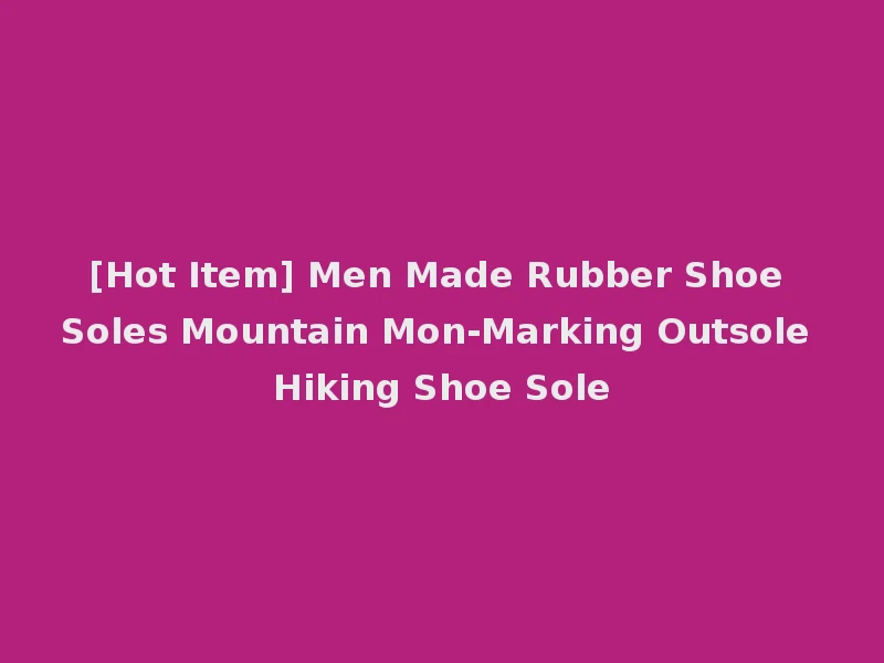 [Hot Item] Men Made Rubber Shoe Soles Mountain Mon-Marking Outsole Hiking Shoe Sole