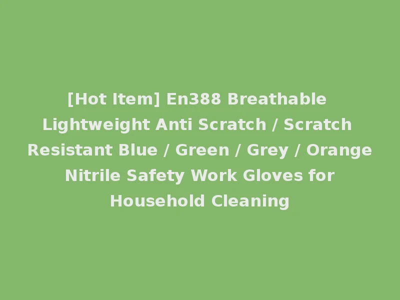 [Hot Item] En388 Breathable Lightweight Anti Scratch / Scratch Resistant Blue / Green / Grey / Orange Nitrile Safety Work Gloves for Household Cleaning