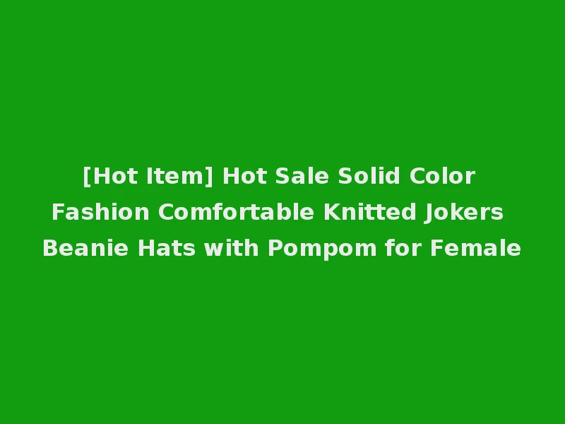 [Hot Item] Hot Sale Solid Color Fashion Comfortable Knitted Jokers Beanie Hats with Pompom for Female