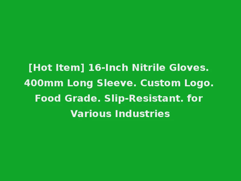 [Hot Item] 16-Inch Nitrile Gloves. 400mm Long Sleeve. Custom Logo. Food Grade. Slip-Resistant. for Various Industries