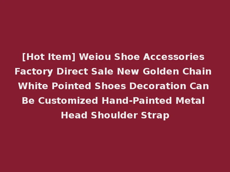 [Hot Item] Weiou Shoe Accessories Factory Direct Sale New Golden Chain White Pointed Shoes Decoration Can Be Customized Hand-Painted Metal Head Shoulder Strap