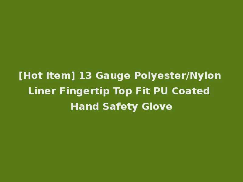 [Hot Item] 13 Gauge Polyester/Nylon Liner Fingertip Top Fit PU Coated Hand Safety Glove