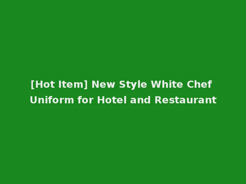 [Hot Item] New Style White Chef Uniform for Hotel and Restaurant