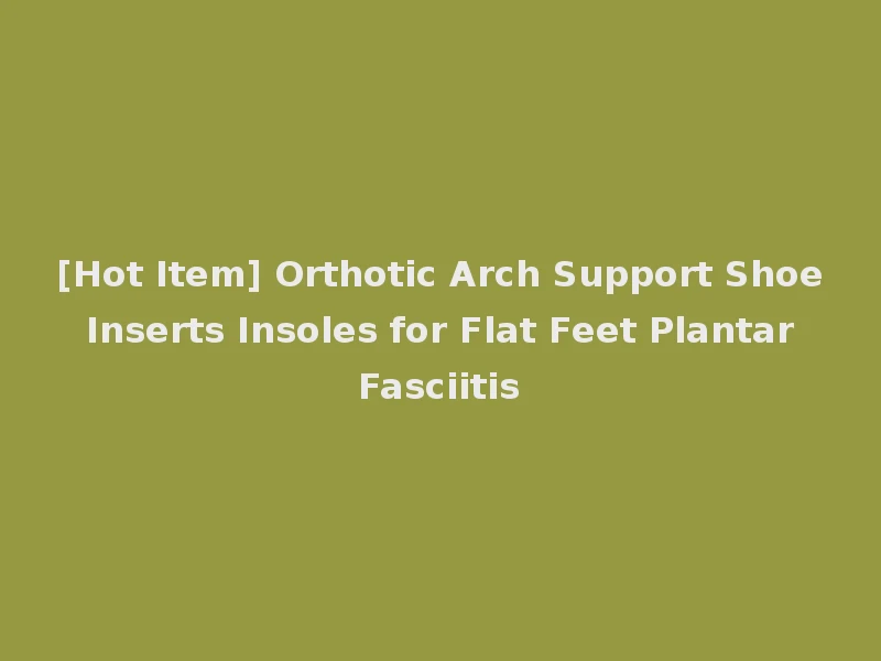 [Hot Item] Orthotic Arch Support Shoe Inserts Insoles for Flat Feet Plantar Fasciitis
