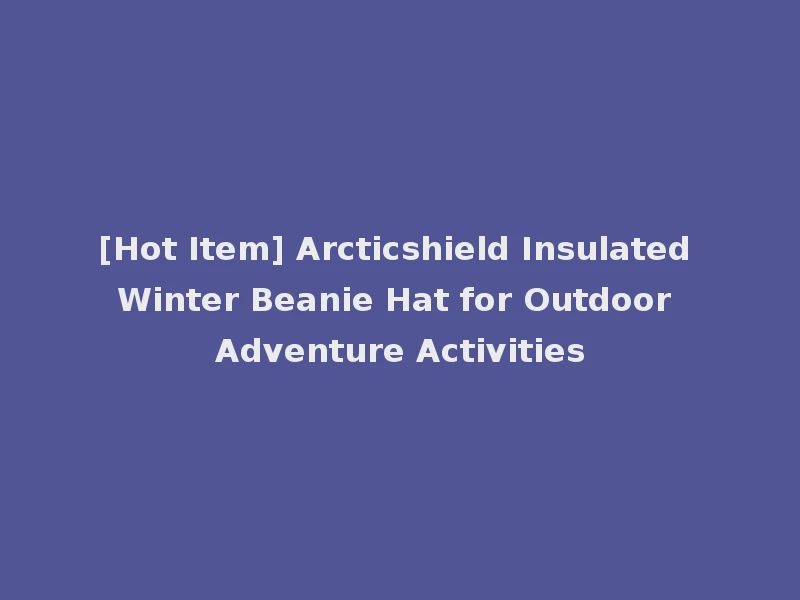 [Hot Item] Arcticshield Insulated Winter Beanie Hat for Outdoor Adventure Activities