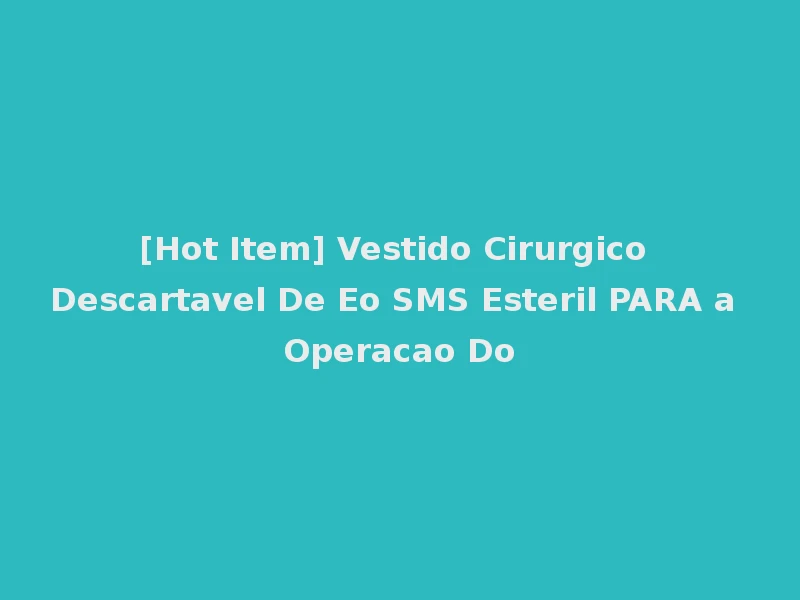 [Hot Item] Vestido Cirurgico Descartavel De Eo SMS Esteril PARA a Operacao Do