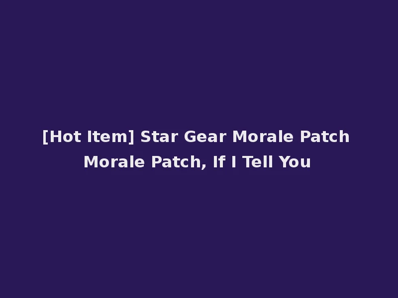 [Hot Item] Star Gear Morale Patch Morale Patch, If I Tell You