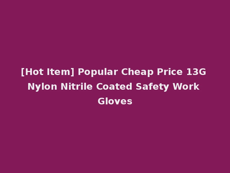 [Hot Item] Popular Cheap Price 13G Nylon Nitrile Coated Safety Work Gloves