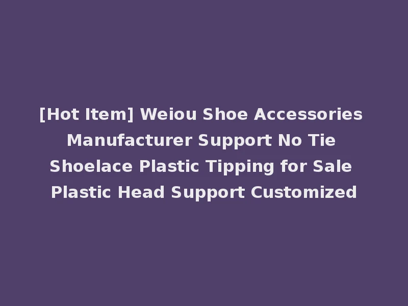 [Hot Item] Weiou Shoe Accessories Manufacturer Support No Tie Shoelace Plastic Tipping for Sale Plastic Head Support Customized