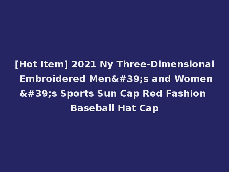 [Hot Item] 2021 Ny Three-Dimensional Embroidered Men's and Women's Sports Sun Cap Red Fashion Baseball Hat Cap