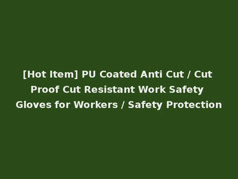 [Hot Item] PU Coated Anti Cut / Cut Proof Cut Resistant Work Safety Gloves for Workers / Safety Protection