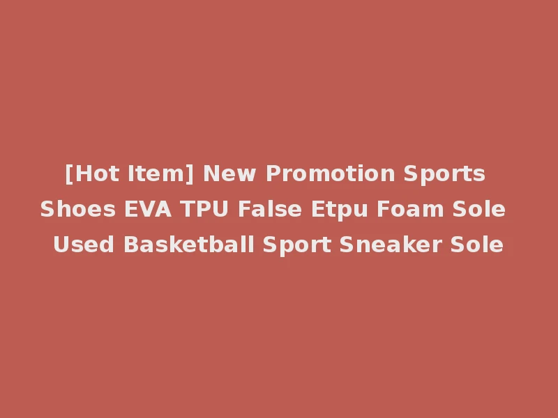 [Hot Item] New Promotion Sports Shoes EVA TPU False Etpu Foam Sole Used Basketball Sport Sneaker Sole