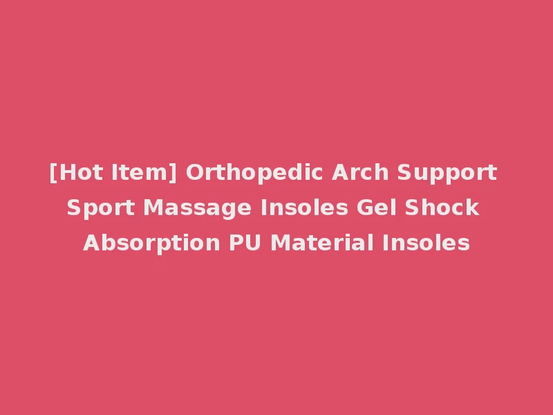 [Hot Item] Orthopedic Arch Support Sport Massage Insoles Gel Shock Absorption PU Material Insoles
