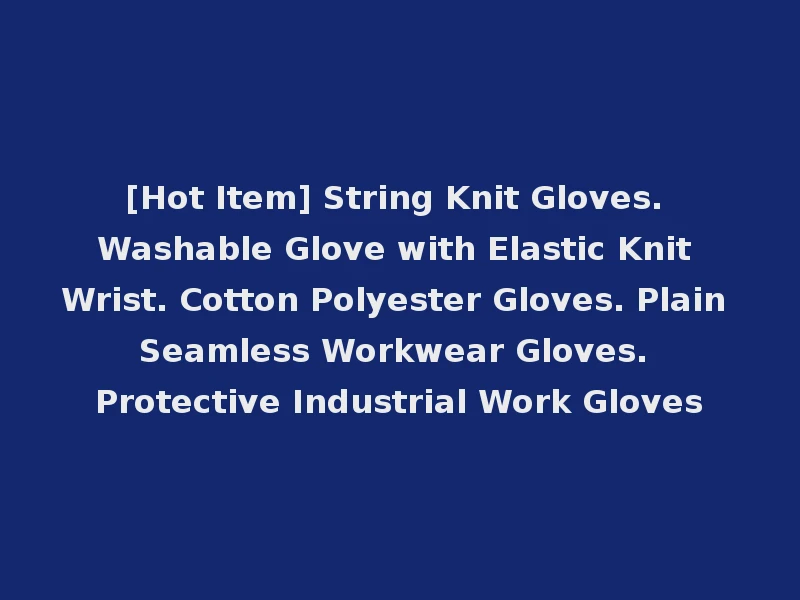 [Hot Item] String Knit Gloves. Washable Glove with Elastic Knit Wrist. Cotton Polyester Gloves. Plain Seamless Workwear Gloves. Protective Industrial Work Gloves