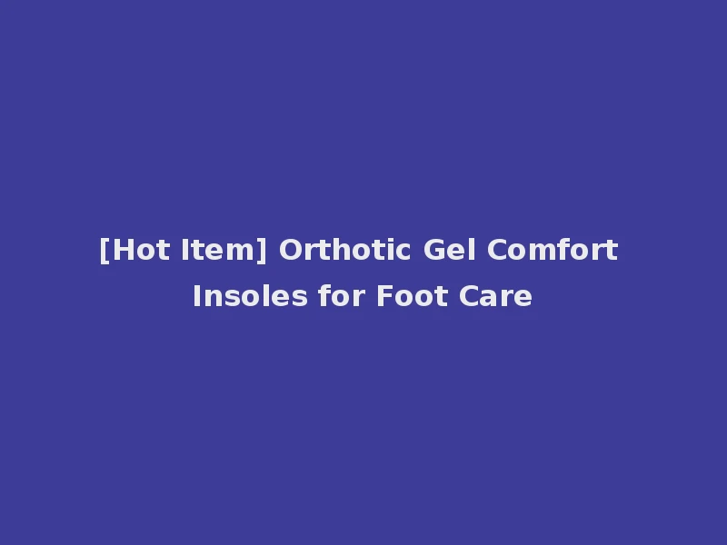 [Hot Item] Orthotic Gel Comfort Insoles for Foot Care