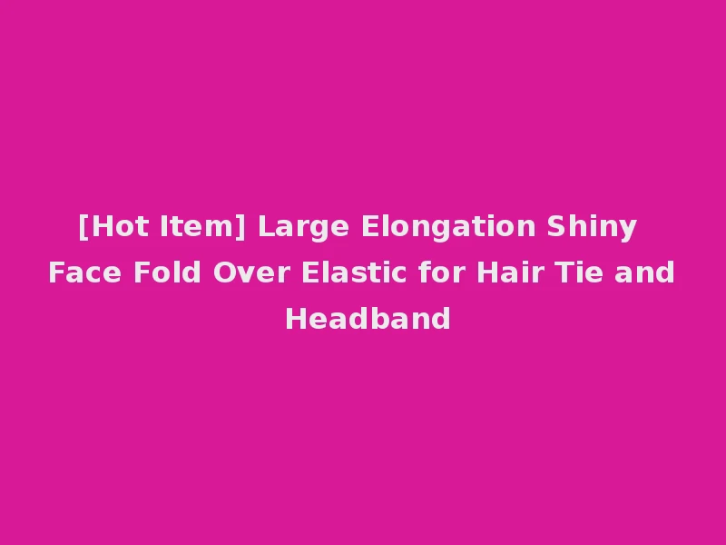 [Hot Item] Large Elongation Shiny Face Fold Over Elastic for Hair Tie and Headband