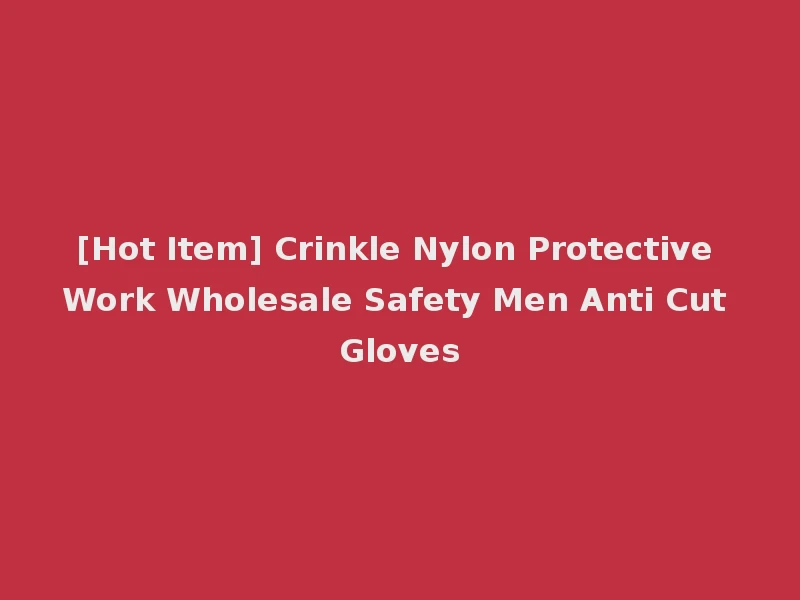 [Hot Item] Crinkle Nylon Protective Work Wholesale Safety Men Anti Cut Gloves