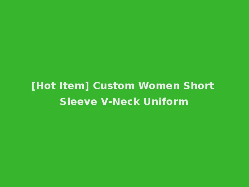 [Hot Item] Custom Women Short Sleeve V-Neck Uniform