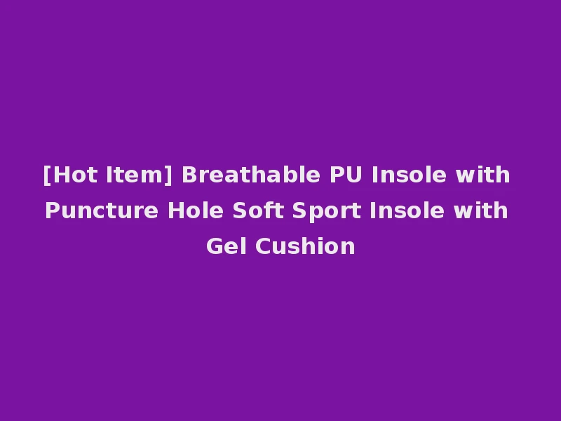 [Hot Item] Breathable PU Insole with Puncture Hole Soft Sport Insole with Gel Cushion