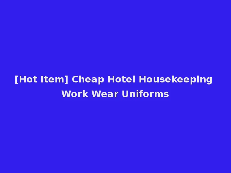 [Hot Item] Cheap Hotel Housekeeping Work Wear Uniforms