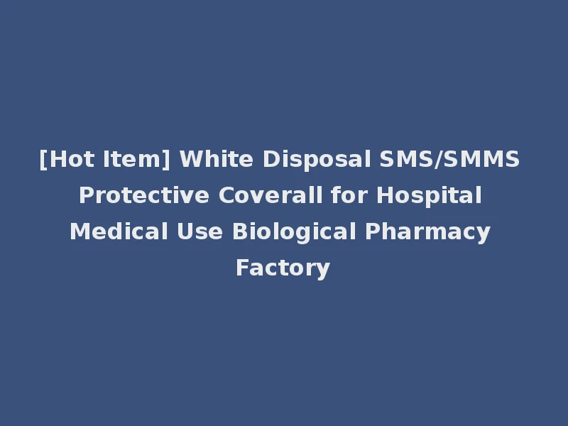 [Hot Item] White Disposal SMS/SMMS Protective Coverall for Hospital Medical Use Biological Pharmacy Factory