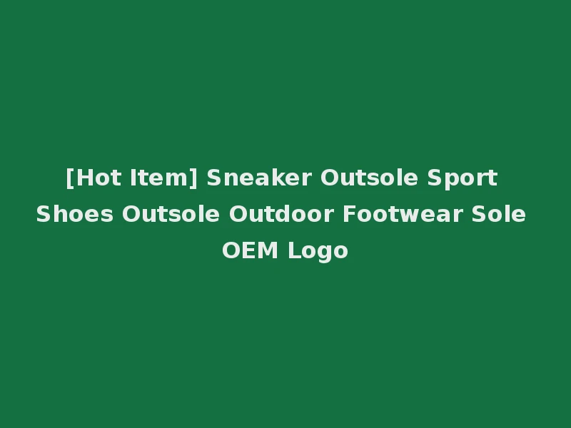 [Hot Item] Sneaker Outsole Sport Shoes Outsole Outdoor Footwear Sole OEM Logo