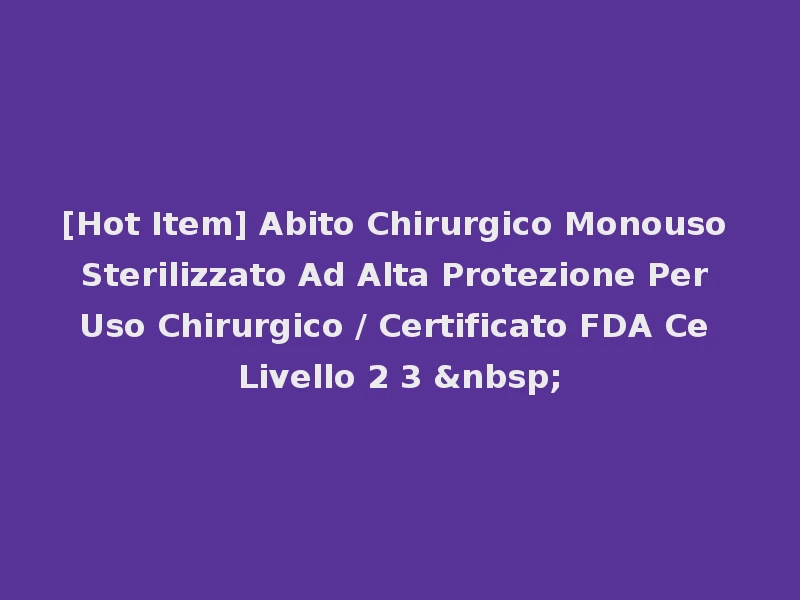 [Hot Item] Abito Chirurgico Monouso Sterilizzato Ad Alta Protezione Per Uso Chirurgico / Certificato FDA Ce Livello 2 3 &nbsp;