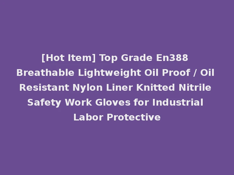 [Hot Item] Top Grade En388 Breathable Lightweight Oil Proof / Oil Resistant Nylon Liner Knitted Nitrile Safety Work Gloves for Industrial Labor Protective