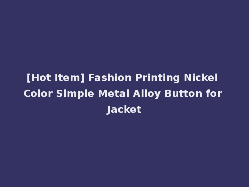 [Hot Item] Fashion Printing Nickel Color Simple Metal Alloy Button for Jacket