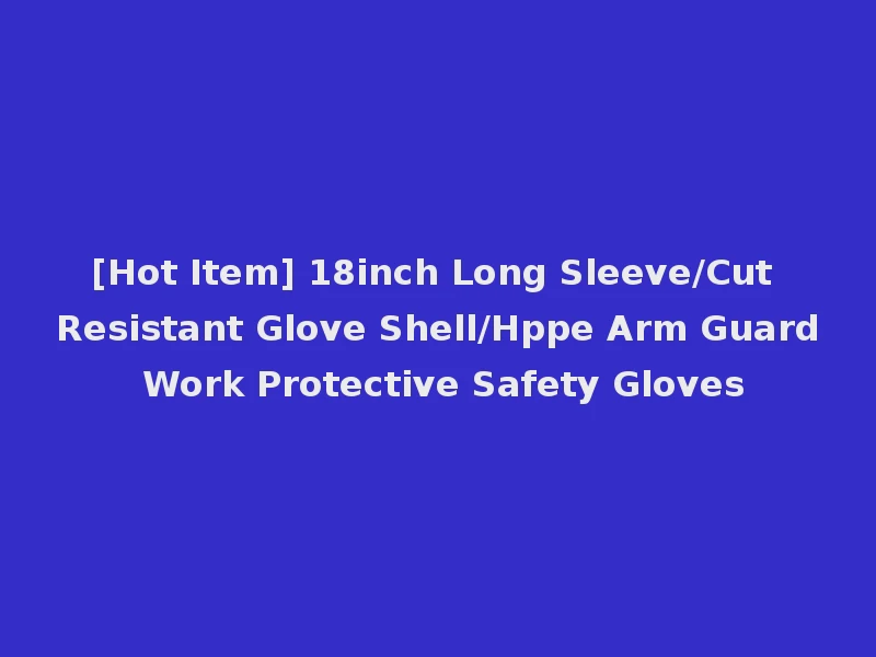 [Hot Item] 18inch Long Sleeve/Cut Resistant Glove Shell/Hppe Arm Guard Work Protective Safety Gloves