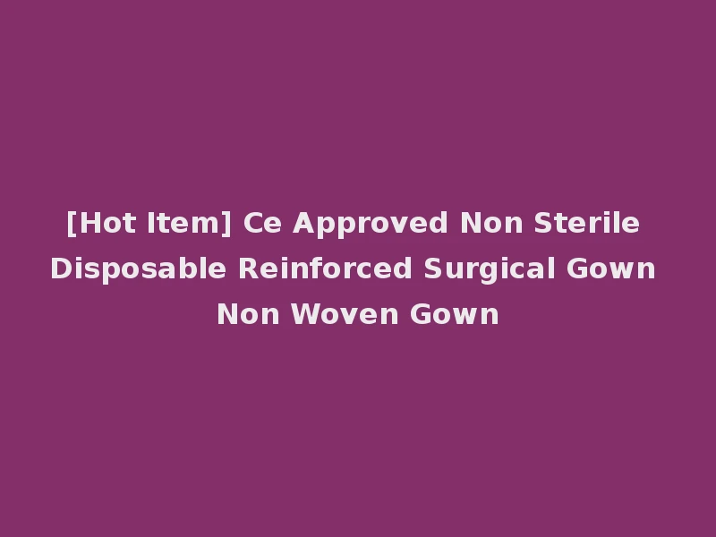 [Hot Item] Ce Approved Non Sterile Disposable Reinforced Surgical Gown Non Woven Gown