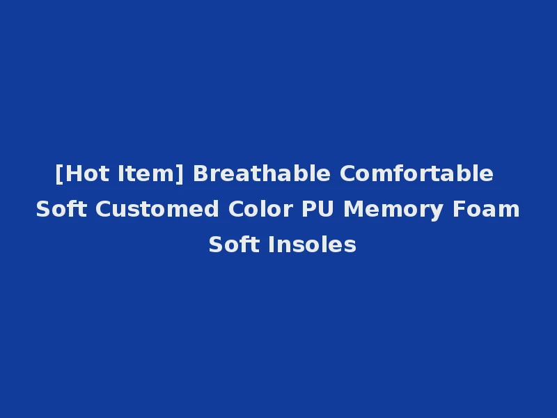 [Hot Item] Breathable Comfortable Soft Customed Color PU Memory Foam Soft Insoles
