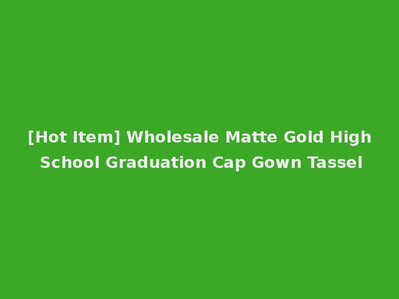 [Hot Item] Wholesale Matte Gold High School Graduation Cap Gown Tassel