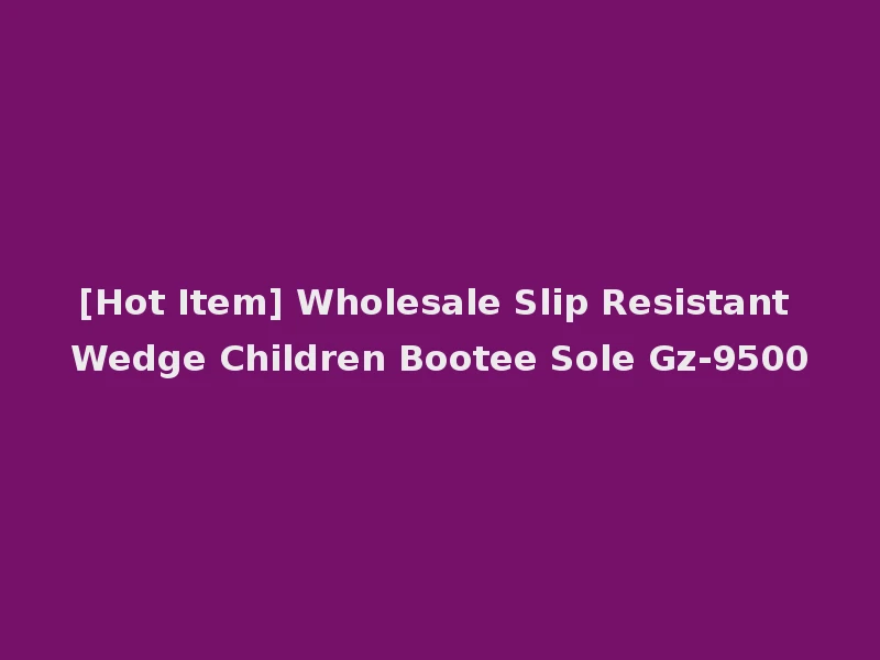 [Hot Item] Wholesale Slip Resistant Wedge Children Bootee Sole Gz-9500