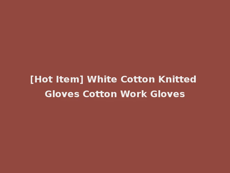 [Hot Item] White Cotton Knitted Gloves Cotton Work Gloves