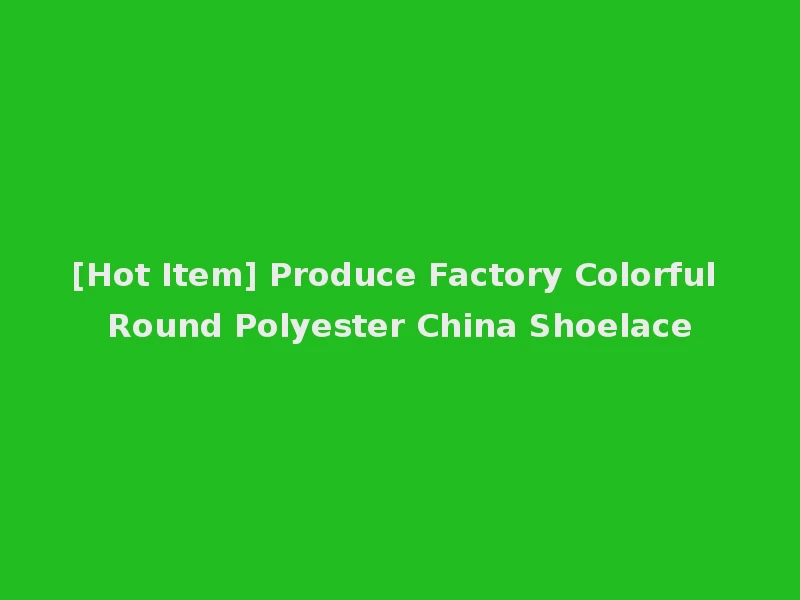[Hot Item] Produce Factory Colorful Round Polyester China Shoelace