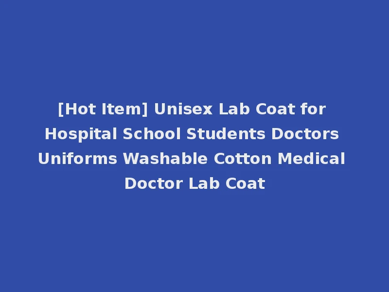 [Hot Item] Unisex Lab Coat for Hospital School Students Doctors Uniforms Washable Cotton Medical Doctor Lab Coat