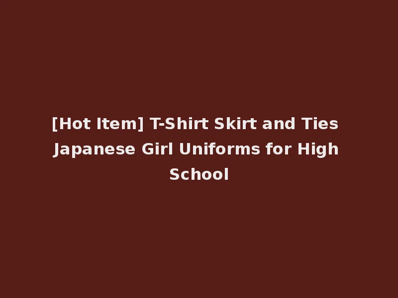 [Hot Item] T-Shirt Skirt and Ties Japanese Girl Uniforms for High School