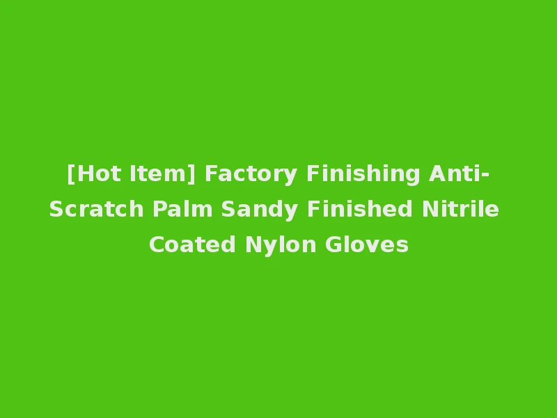 [Hot Item] Factory Finishing Anti-Scratch Palm Sandy Finished Nitrile Coated Nylon Gloves