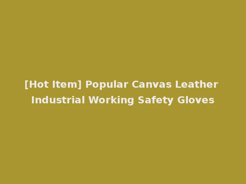 [Hot Item] Popular Canvas Leather Industrial Working Safety Gloves