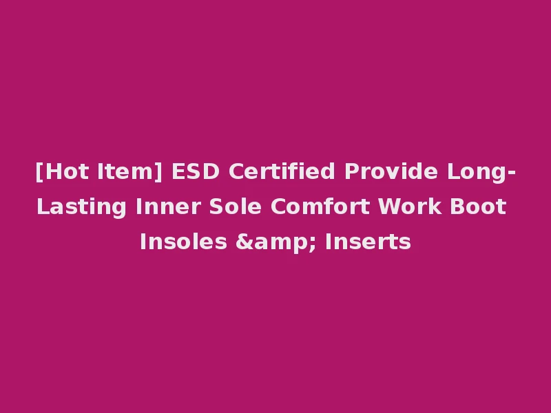 [Hot Item] ESD Certified Provide Long-Lasting Inner Sole Comfort Work Boot Insoles & Inserts