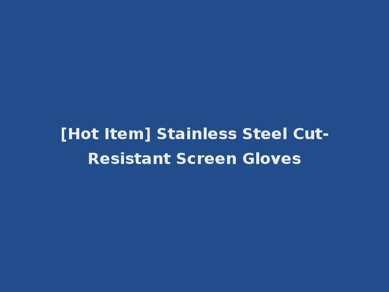 [Hot Item] Stainless Steel Cut-Resistant Screen Gloves