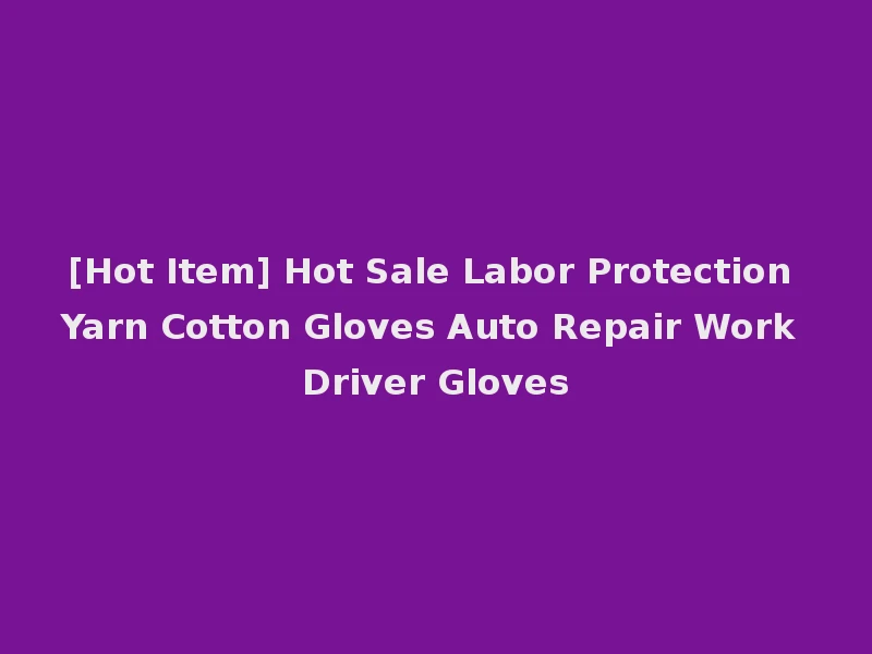 [Hot Item] Hot Sale Labor Protection Yarn Cotton Gloves Auto Repair Work Driver Gloves