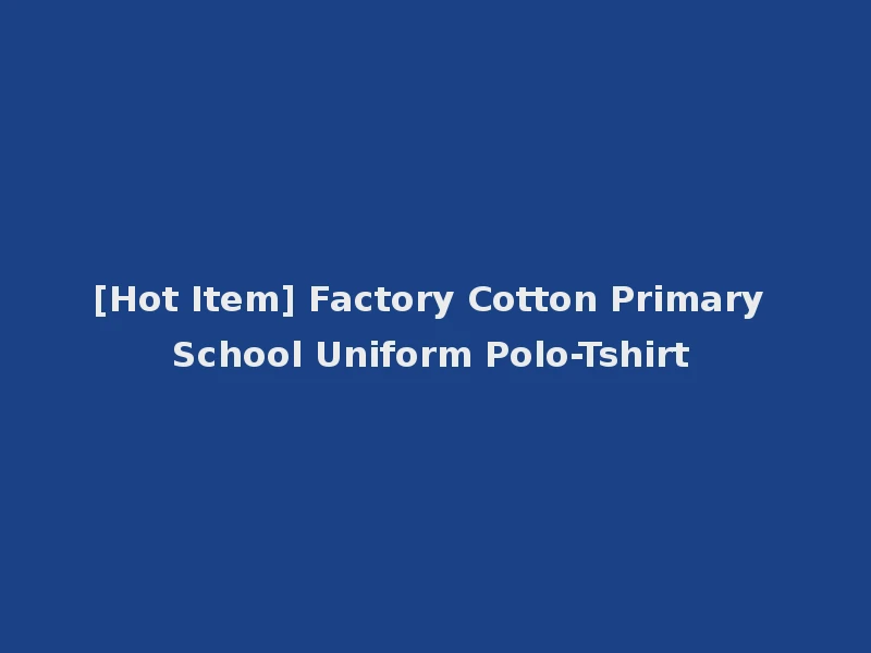 [Hot Item] Factory Cotton Primary School Uniform Polo-Tshirt