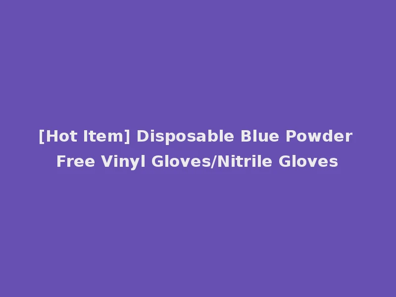 [Hot Item] Disposable Blue Powder Free Vinyl Gloves/Nitrile Gloves