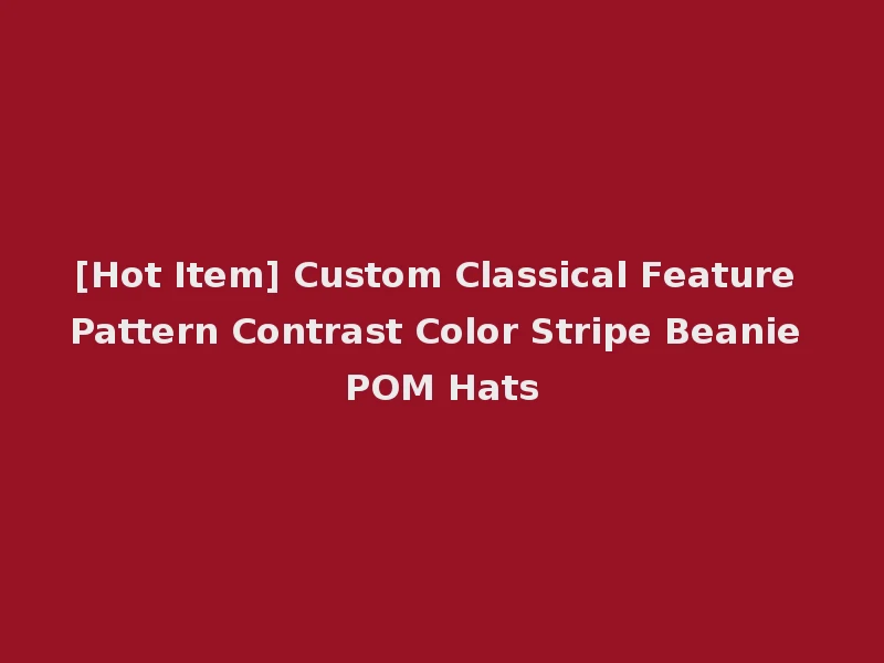 [Hot Item] Custom Classical Feature Pattern Contrast Color Stripe Beanie POM Hats