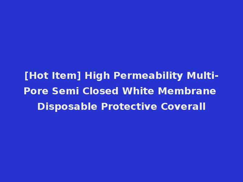 [Hot Item] High Permeability Multi-Pore Semi Closed White Membrane Disposable Protective Coverall