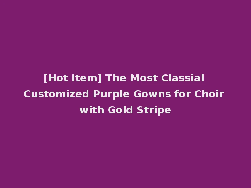 [Hot Item] The Most Classial Customized Purple Gowns for Choir with Gold Stripe
